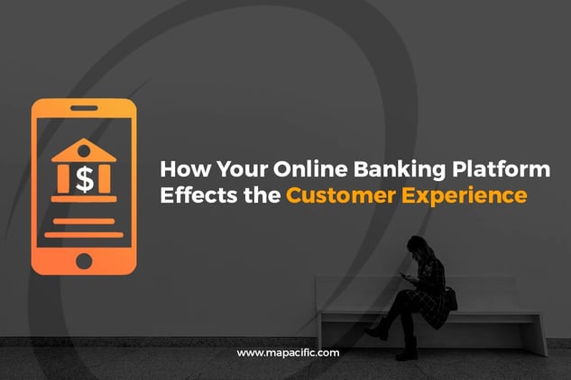 How Your Online Banking Platform  Effects the Customer Experience-Mapacific.jpg